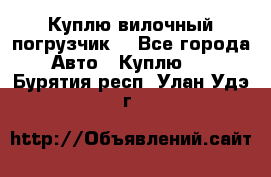 Куплю вилочный погрузчик! - Все города Авто » Куплю   . Бурятия респ.,Улан-Удэ г.
